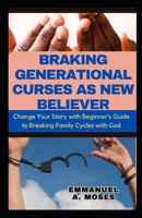 BRAKING GENERATIONAL CURSES AS NEW BELIEVER: Change Your Story with Beginner’s Guide to Breaking Family Cycles with God courts heaven prayers protection generational patterns healing childhood B0CSDK1MZY Book Cover