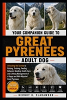 GREAT PYRENEES: YOUR COMPANION GUIDE TO ADULT DOG: Unlocking the Secrets to Raising, Training, Feeding, Behavior, Bonding, Health Care, and Lifelong ... of a Happy and Well-Adjusted Great Pyrenees B0H46HVZC3 Book Cover