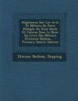 Règlemens Sur Les Arts Et Métiers De Paris Rédigés Au Xiiie Siècle Et Connus Sous Le Nom Du Livre Des Métiers D'etienne Boileau... 1017836469 Book Cover