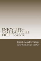 Enjoy Life--Go Headache Free. Forever 1532878419 Book Cover
