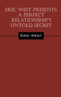 Eric West Presents: A Perfect Relationship's Untold Secret 1478772174 Book Cover