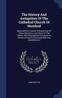 The History And Antiquities Of The Cathedral Church Of Hereford: Illustrated By A Series Of Engravings Of Views, Elevations, And Plans Of That ... Persons Connected With The Establishment... 1340054892 Book Cover