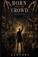 Born Into the Crowd: Why We Follow, Fear, and Forget to Think B0H85K71MD Book Cover