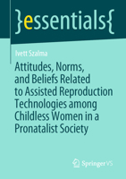 Attitudes, Norms, and Beliefs Related to Assisted Reproduction Technologies among Childless Women in a Pronatalist Society 3658356278 Book Cover