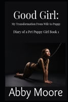 Good Girl: My Transformation From Wife to Puppy (Diary of a Pet Puppy Girl) 1689402423 Book Cover