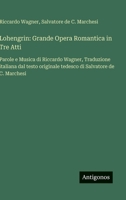 Lohengrin: Grande Opera Romantica in Tre Atti: Parole e Musica di Riccardo Wagner, Traduzione italiana dal testo originale tedesco di Salvatore de C. Marchesi (Italian Edition) 3563234019 Book Cover