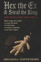 Hex The Ex & Steal the Ring Arkanaxa’s Dark Tarot Spells: Black magic love spells to erase the bitch, win him back, or snatch a husband (even if he’s taken) (Arkanaxa Vesperthorn) B0G597HJSV Book Cover