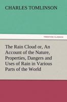 The Rain Cloud Or, an Account of the Nature, Properties, Dangers and Uses of Rain in Various Parts of the World 1145564585 Book Cover