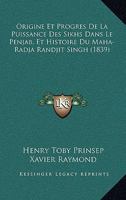 Origine Et Progr�s de la Puissance Des Sikhs Dans-Le Penjab, Et Histoire Du Maha-Radja Randjit Singh: Suivis de D�tails Sur l'�tat, Actuel, La Religion, Les Lois, Les Moeurs Et Les Coutumes Des Sikhs, 1160752214 Book Cover