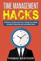 Time Management Hacks: 10 Ways to Do More with Less, Change Your Daily Habits, Increase Productivity and Accomplish More 1546934545 Book Cover