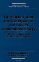 Gorbachev and the Collapse of the Soviet Communist Party: The Historical and Theoretical Background (Major Concepts in Politics and Political Theory) 0820422878 Book Cover