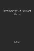 To Whatever Comes Next B0CTGPS9YK Book Cover