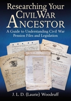 Researching Your Civil War Ancestor: A Guide to Understanding Civil War Pension Files and Legislation 161121792X Book Cover