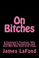 On Bitches: A Caveman's Treatise: Why Women Are Screwed Up and How Men May Deal with Them 1537374001 Book Cover
