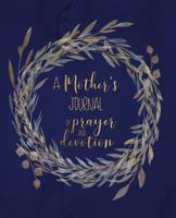 A Mother's Journal of Prayer and Devotion: Beautifully illustrated guided prompt journal With scripture verses selected for mothers Dedicated pages for gratitude and reflection on family and children 109606278X Book Cover