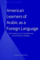 American Learners of Arabic as a Foreign Language: The Speech Act of Refusal in Egyptian Arabic 1433155575 Book Cover