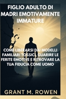 FIGLIO ADULTO DI MADRI EMOTIVAMENTE IMMATURE: COME LIBERARSI DAI MODELLI FAMILIARI TOSSICI, GUARIRE LE FERITE EMOTIVE E RITROVARE LA TUA FIDUCIA COME UOMO B0FWXG8V1Q Book Cover