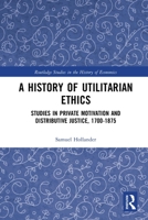 A History of Utilitarian Ethics: Studies in Private Motivation and Distributive Justice, 1700-1875 0367785307 Book Cover