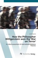 How the Philosopher Wittgenstein won the 'War on Terror': A critical assessment of International Relations Theories 3836469065 Book Cover