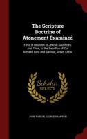 The Scripture-Doctrine of Antonement Examined: First, in Relation to Jewish Sacrifices: And Then, to the Sacrifice of Our Blessed Lord and Saviour Jesus Christ. by John Taylor, 1014710510 Book Cover