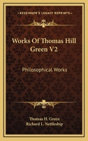 Works Of Thomas Hill Green V2: Philosophical Works 1163308722 Book Cover