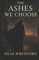 THE ASHES WE CHOOSE: "She was never meant to wear the crown — only to break it." B0FHW75R1H Book Cover