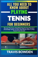 ALL YOU NEED TO KNOW ABOUT PLAYING TENNIS FOR BEGINNERS: Beyond The Court, Simplified Step By Step Practical Knowledge Guide To Learn And Master How To Play Tennis From Scratch B0CWDTY7ND Book Cover