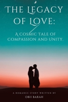 The Legacy of Love: A Cosmic Tale of Compassion and Unity B0C1J7F4FS Book Cover