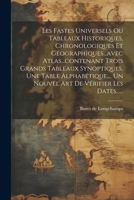 Les Fastes Universels Ou Tableaux Historiques, Chronologiques Et Géographiques...avec Atlas...contenant Trois Grands Tableaux Synoptiques, Une Table ... De Vérifier Les Dates...... 1021427373 Book Cover