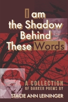 I am the Shadow Behind These Words: A Collection of Darker Poems B0BTS54TPK Book Cover