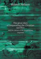 The Great Duty of Frequenting the Christian Sacrifice and the Nature of the Preparation Required 1170932673 Book Cover