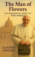 The Man of Flowers: The biographical novel of Pope Francis B0F88P1G9W Book Cover