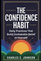 THE CONFIDENCE HABIT: DAILY PRACTICES THAT BUILD UNSHAKABLE BELIEF IN YOURSELF B0FS1BH21Y Book Cover