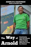The Way of Arnold: Experiencing Your Full Potential While Turning Back the Clock with Every Loving Raw Moment 1480096695 Book Cover