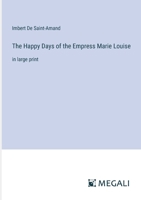 The Happy Days of the Empress Marie Louise: in large print 338731924X Book Cover