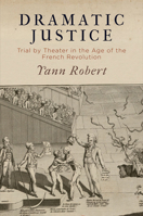 Dramatic Justice: Trial by Theater in the Age of the French Revolution 0812250753 Book Cover