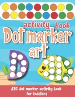 Dot marker art activity book for toddlers: Creative cute sea animals to color with dot markers coloring book for kids and baby's abc learning workbook B08HRTTH51 Book Cover