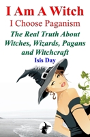 I Am A Witch; I Choose Paganism: The Real Truth About Witches, Pagans, Magic and Witchcraft B09CGCW6CT Book Cover