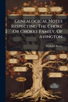 Genealogical Notes Respecting The Choke Or Chokke Family, Of Avington... 1271308789 Book Cover