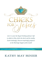 Chicks for Jesus: How to wear the Royal Clothing of Jesus' Life to abide in Him, ditch the devil, and be totally, Earth-shakingly, Heaven-inspiringly gorgeous at the Marriage Supper of the Lamb! 1647197651 Book Cover