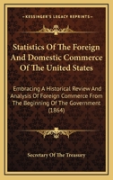 Statistics Of The Foreign And Domestic Commerce Of The United States: Embracing A Historical Review And Analysis Of Foreign Commerce From The Beginning Of The Government 1437083404 Book Cover