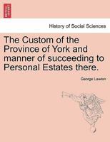 The Custom of the Province of York and manner of succeeding to Personal Estates there. 1241570248 Book Cover