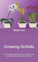 Growing Orchids: The Complete Guide On How To Cultivate, Care And Manage Your Orchids From Scratch B09FS127MN Book Cover