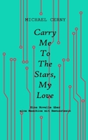 Carry me to the stars, my love: Eine Novelle über eine Maschine mit Bewusstsein 3950465650 Book Cover