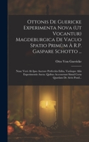 Ottonis De Guericke Experimenta Nova (Ut Vocantur) Magdeburgica De Vacuo Spatio Primùm À R.P. Gaspare Schotto ...: Nunc Verò Ab Ipso Auctore ... Certa Quædam De Aëris Pond... 1017627851 Book Cover