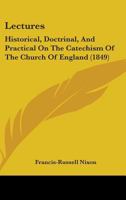 Lectures, Historical, Doctrinal, and Practical, on the Catechism of the Church of England 1344894836 Book Cover