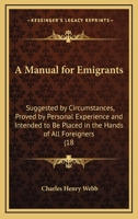 A Manual For Emigrants: Suggested By Circumstances, Proved By Personal Experience And Intended To Be Placed In The Hands Of All Foreigners 1120122465 Book Cover