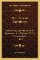 The Christian Certainties: Discourses And Addresses In Exposition And Defense Of The Christian Faith 112073648X Book Cover