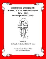 Archdiocese of Cincinnati Roman Catholic Baptism Records - Early - 1859: Excluding Hamilton County 1729674755 Book Cover