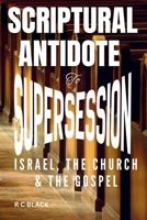 SCRIPTURAL ANTIDOTE TO SUPERSESSION: Israel, The Church and The Gospel 1739089162 Book Cover